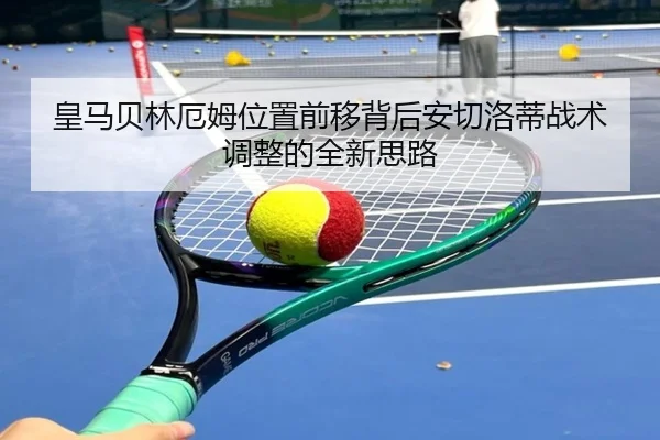 皇马贝林厄姆位置前移背后安切洛蒂战术调整的全新思路