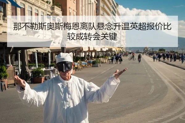 那不勒斯奥斯梅恩离队悬念升温英超报价比较成转会关键